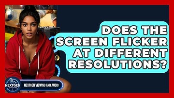 Does The Screen Flicker At Different Resolutions? - NextGen Viewing and Audio