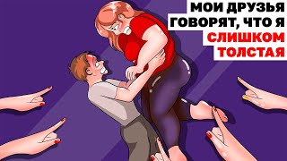 Мои Друзья Говорят, Что Я Слишком Толстая | Анимированная История