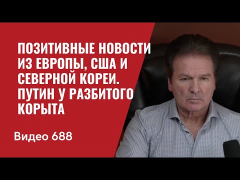 Позитивные новости из Европы, США и Северной Кореи / Путин у разбитого корыта // №688 - Юрий Швец