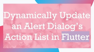 Dynamically Update an Alert Dialog’s Action List in Flutter