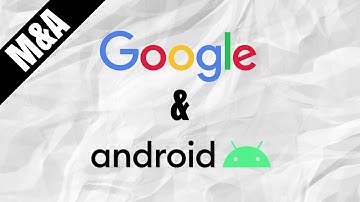 MERGER AND ACQUISITION OF GOOGLE AND ANDROID (FIN544)