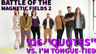 Battle of The Magnetic Fields 2: Day 1 - &#39;06 &quot;Quotes&quot; vs. I&#39;m Tongue-Tied