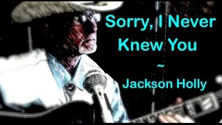 SORRY, I NEVER KNEW YOU ~ Jackson Holly