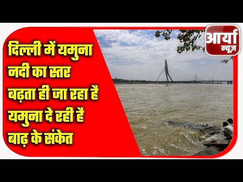 दिल्ली में यमुना नदी का स्तर बढ़ता ही जा रहा है, यमुना दे रही है बाढ़ के संकेत | Aaryaa News