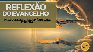 Reflexão do Evangelho - Para que eles sejam um assim como nós somos um