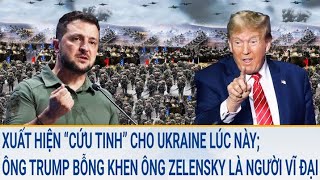 Toàn cảnh thế giới: Xuất hiện “cứu tinh” cho Ukraine; Ông Trump khen ông Zelensky “vĩ đại”