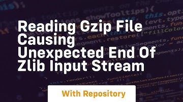 Reading GZIP File Causing Unexpected end of ZLIB input stream