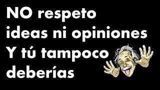 No respeto ideas ni opiniones y tú tampoco deberias  reflexión