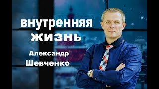 Внутренняя жизнь Александр Шевченко