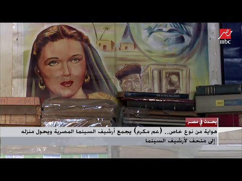 هواية من نوع خاص عم مكرم يجمع أرشيف السينما المصرية ويحول منزله إلى متحف