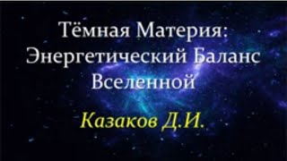 💥 Казаков Д. Тёмная Материя: Энергетический баланс Вселенной. Video ReMastered.