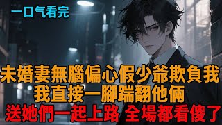 【爽文】穿成女頻網文真少爺,沒想到未婚妻無腦偏心假少爺,聯手起來欺負我,我直接一腳踹翻他倆,送她們一起上路,全場都看傻了!#小說推薦 #一口氣看完