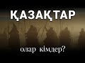 ҚАЗАҚТАР: ОЛАР КІМДЕР? МҰНЫ КӨРМЕЙ ӨТПЕҢІЗ!