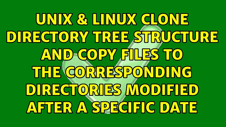 Clone directory tree structure and copy files to the corresponding directories modified after a...