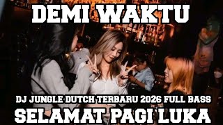 DJ DEMI WAKTU X SELAMAT PAGI LUKA JUNGLE DUTCH TERBARU 2026 JEDAG JEDUG FULL BASS 