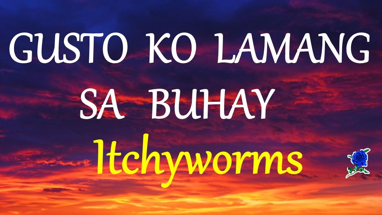 GUSTO KO LAMANG SA BUHAY   ITCHYWORMS lyrics HD