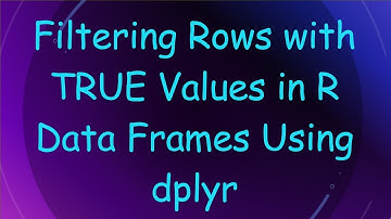 Filtering Rows with TRUE Values in R Data Frames Using dplyr