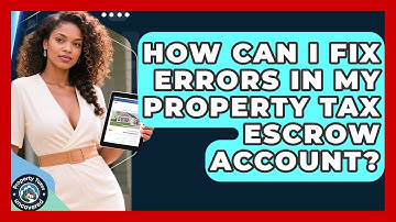 How Can I Fix Errors In My Property Tax Escrow Account? - Property Taxes Uncovered