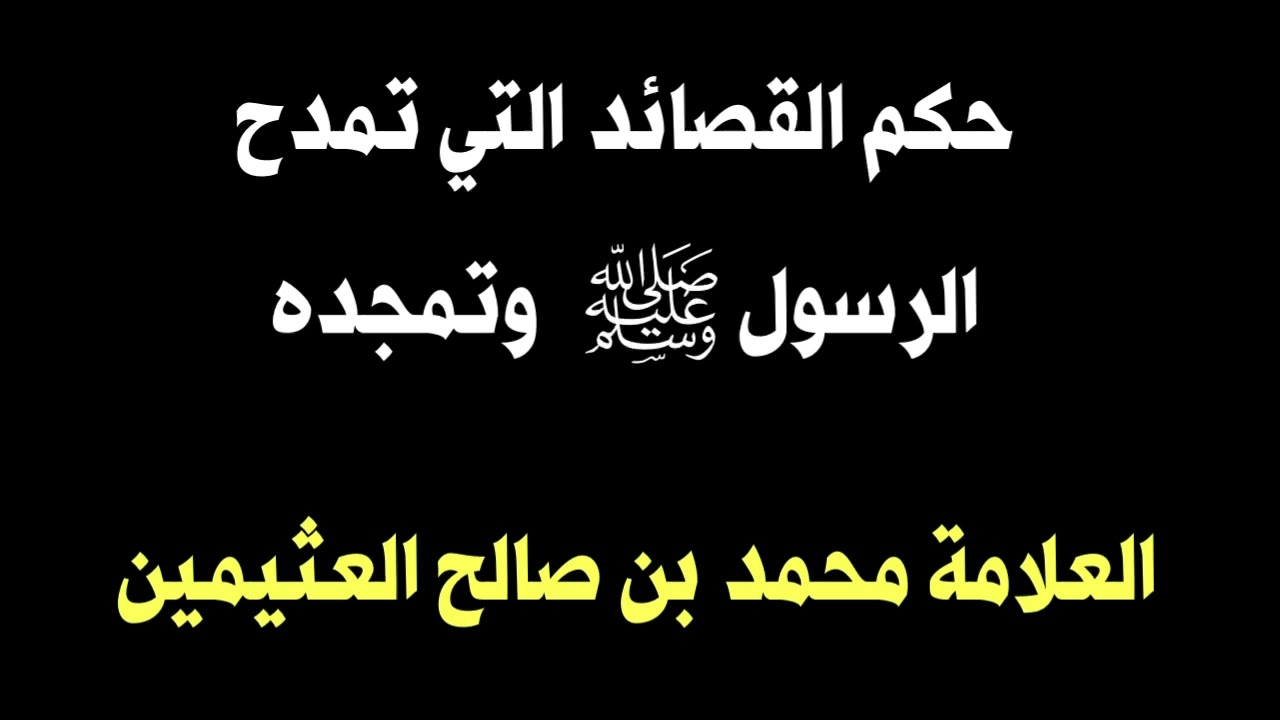 الشيخ ابن عثيمين : حكم القصائد التي تمدح الرسول ﷺ  وتمجده