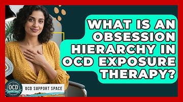 What Is An Obsession Hierarchy In OCD Exposure Therapy? - OCD Support Space