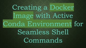 Creating a Docker Image with Active Conda Environment for Seamless Shell Commands