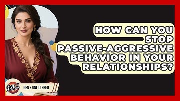 How Can You Stop Passive-aggressive Behavior In Your Relationships? - Gen Z Unfiltered