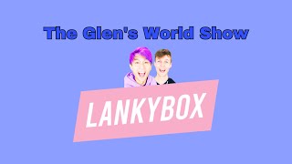 The Glen’s World Show, ep 9, LankyBox