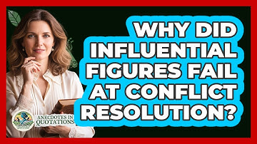 Why Did Influential Figures Fail At Conflict Resolution? - Anecdotes in Quotation