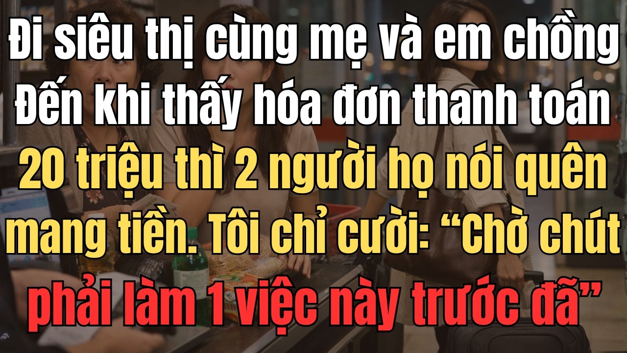 Đi Siêu Thị Cùng Mẹ Và Em Chồng, Đến Khi Thấy Hóa Đơn Thanh Toán 20 Triệu Thì 2 Người Nói Quên Mang