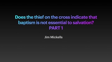 PART 1 - Does the thief on the cross indicate that baptism is not essential to salvation?
