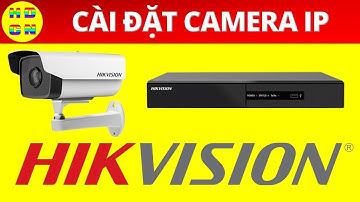 Hướng dẫn cài đặt đầu ghi IP, camera IP Hikvision | Hướng dẫn công nghệ