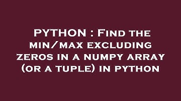 PYTHON : Find the min/max excluding zeros in a numpy array (or a tuple) in python