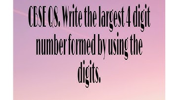 CBSE Q8. Write the largest 4 digit number formed by using the digits.