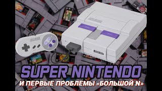 SUPER NINTENDO И ПЕРВЫЕ ПРОБЛЕМЫ БОЛЬШОЙ N