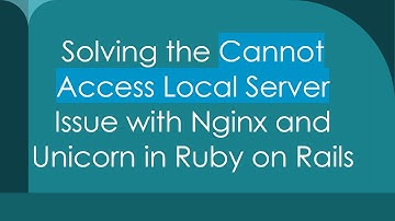 Solving the Cannot Access Local Server Issue with Nginx and Unicorn in Ruby on Rails