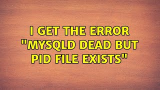 I get the Error "mysqld dead but pid file exists"
