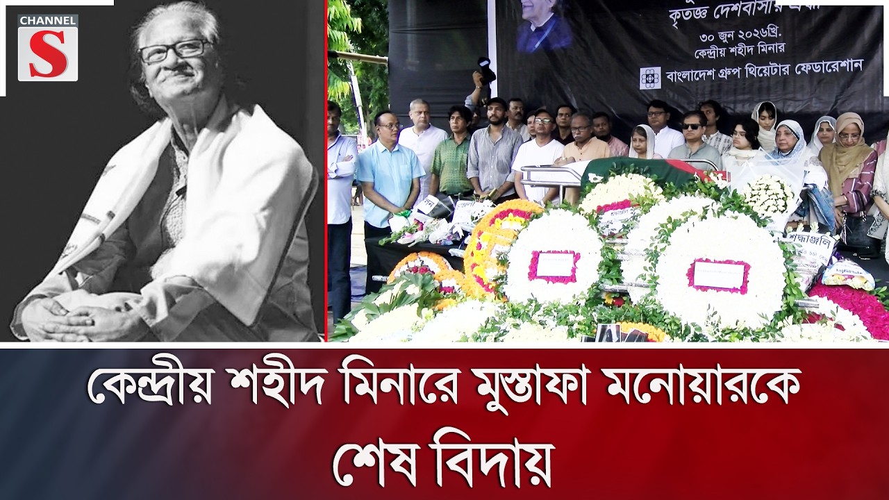 কেন্দ্রীয় শহীদ মিনারে মুস্তাফা মনোয়ারকে শেষ বিদায় | Channel S News