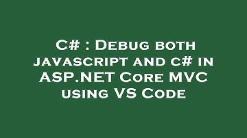 C# : Debug both javascript and c# in ASP.NET Core MVC using VS Code
