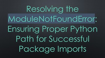 Resolving the ModuleNotFoundError: Ensuring Proper Python Path for Successful Package Imports