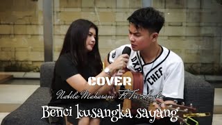 Benci Kusangka sayang - Cover Nabila Maharani Ft Tri Suaka (Lirik)
