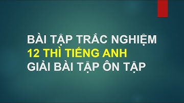 BÀI TẬP TRẮC NGHIỆM 12 THÌ TIẾNG ANH HƯỚNG DẪN GIẢI BÀI TẬP ÔN TẬP