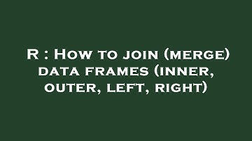 R : How to join (merge) data frames (inner, outer, left, right)