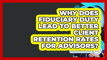 Why Does Fiduciary Duty Lead To Better Client Retention Rates For Advisors?