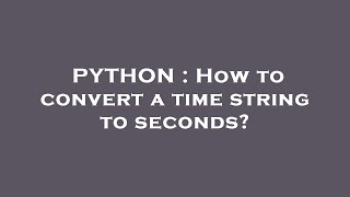 PYTHON : How to convert a time string to seconds