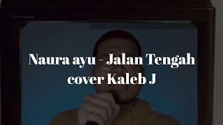 Video thumbnail of "NAURA AYU - JALAN TENGAH || COVER KALEB J"