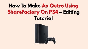 How To Make An Outro Using ShareFactory On PS4 – Editing Tutorial