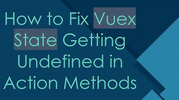 How to Fix Vuex State Getting Undefined in Action Methods