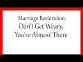 Marriage Restoration: Don’t Get Weary You&#39;re Almost There