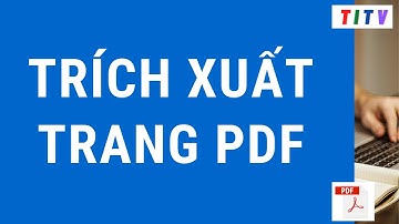 Hướng dẫn cách trích xuất một hoặc nhiều trang của tập tin PDF online miễn phí mới nhất 2023