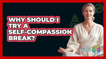 Why Should I Try A Self-Compassion Break?
